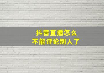 抖音直播怎么不能评论别人了