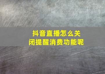 抖音直播怎么关闭提醒消费功能呢