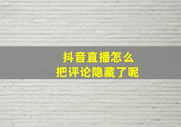 抖音直播怎么把评论隐藏了呢