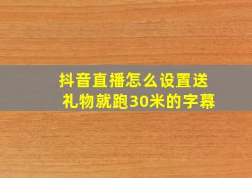 抖音直播怎么设置送礼物就跑30米的字幕