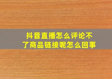 抖音直播怎么评论不了商品链接呢怎么回事