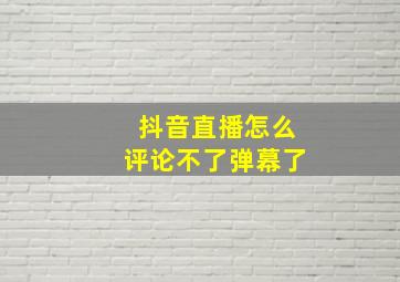 抖音直播怎么评论不了弹幕了