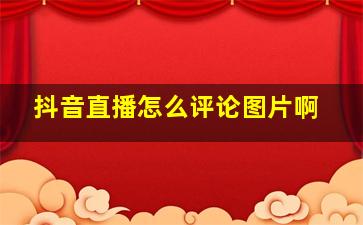 抖音直播怎么评论图片啊