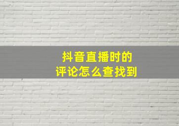 抖音直播时的评论怎么查找到