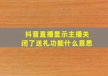 抖音直播显示主播关闭了送礼功能什么意思