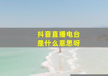 抖音直播电台是什么意思呀