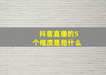 抖音直播的5个维度是指什么