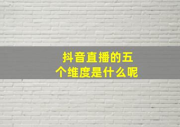 抖音直播的五个维度是什么呢