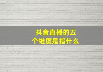 抖音直播的五个维度是指什么