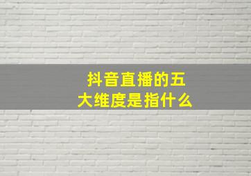 抖音直播的五大维度是指什么