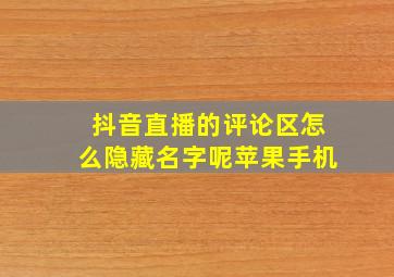 抖音直播的评论区怎么隐藏名字呢苹果手机