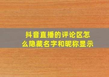 抖音直播的评论区怎么隐藏名字和昵称显示