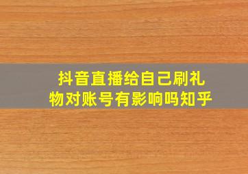 抖音直播给自己刷礼物对账号有影响吗知乎