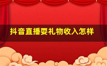 抖音直播耍礼物收入怎样