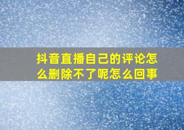 抖音直播自己的评论怎么删除不了呢怎么回事