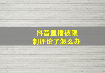 抖音直播被限制评论了怎么办