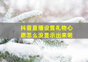 抖音直播设置礼物心愿怎么没显示出来呢