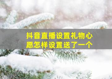 抖音直播设置礼物心愿怎样设置送了一个