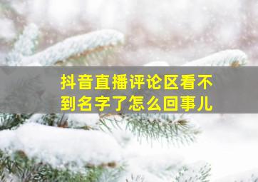 抖音直播评论区看不到名字了怎么回事儿