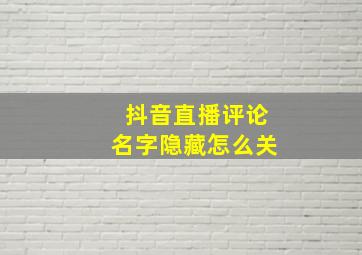 抖音直播评论名字隐藏怎么关