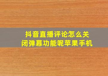 抖音直播评论怎么关闭弹幕功能呢苹果手机