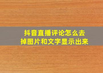 抖音直播评论怎么去掉图片和文字显示出来