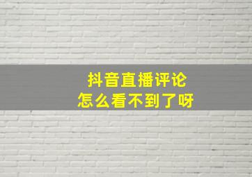 抖音直播评论怎么看不到了呀