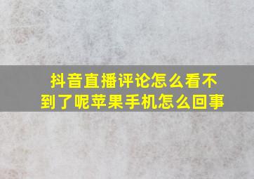 抖音直播评论怎么看不到了呢苹果手机怎么回事