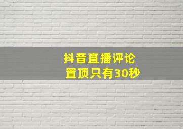 抖音直播评论置顶只有30秒