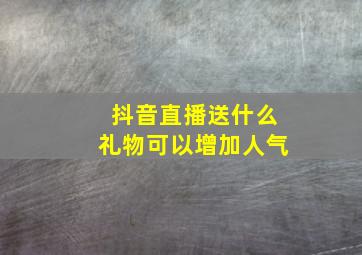 抖音直播送什么礼物可以增加人气