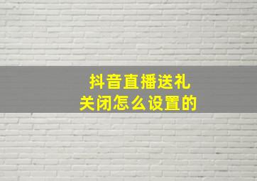 抖音直播送礼关闭怎么设置的