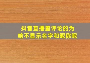 抖音直播里评论的为啥不显示名字和昵称呢