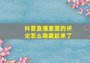 抖音直播里面的评论怎么隐藏起来了