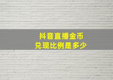 抖音直播金币兑现比例是多少