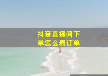 抖音直播间下单怎么看订单