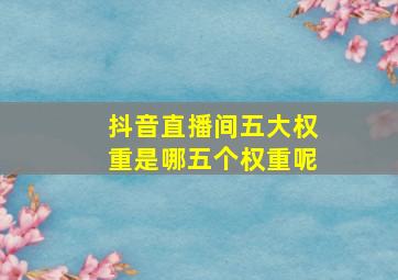 抖音直播间五大权重是哪五个权重呢