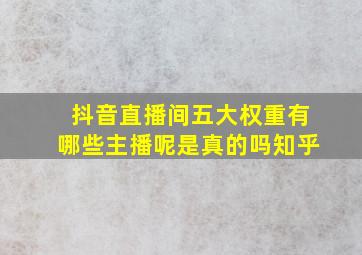 抖音直播间五大权重有哪些主播呢是真的吗知乎