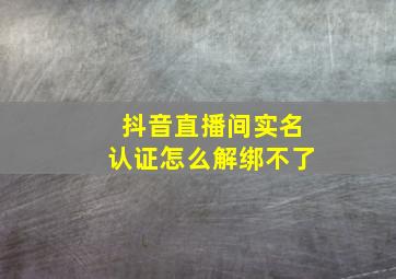 抖音直播间实名认证怎么解绑不了