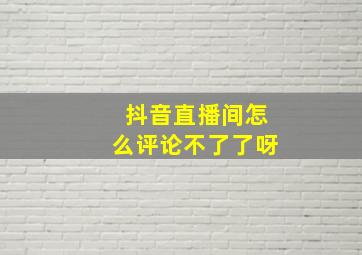 抖音直播间怎么评论不了了呀