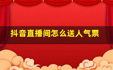 抖音直播间怎么送人气票