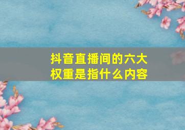 抖音直播间的六大权重是指什么内容