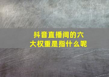 抖音直播间的六大权重是指什么呢