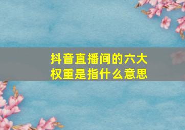 抖音直播间的六大权重是指什么意思