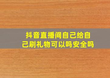 抖音直播间自己给自己刷礼物可以吗安全吗