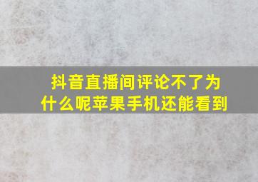 抖音直播间评论不了为什么呢苹果手机还能看到