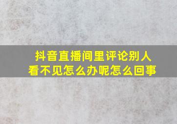 抖音直播间里评论别人看不见怎么办呢怎么回事