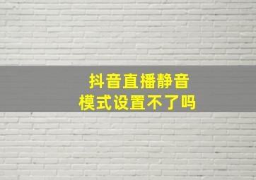 抖音直播静音模式设置不了吗