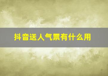 抖音送人气票有什么用