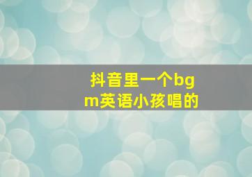 抖音里一个bgm英语小孩唱的