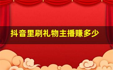 抖音里刷礼物主播赚多少